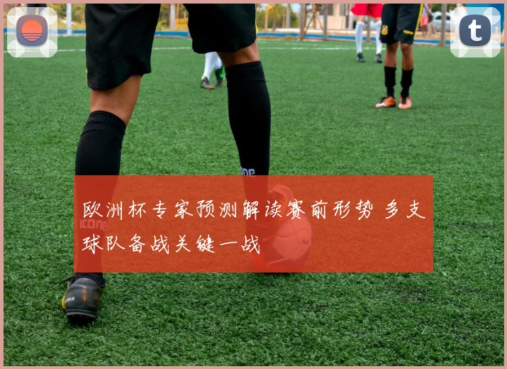 欧洲杯专家预测解读赛前形势 多支球队备战关键一战