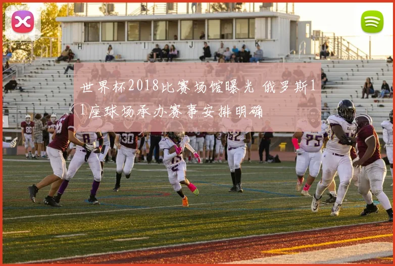 世界杯2018比赛场馆曝光 俄罗斯11座球场承办赛事安排明确