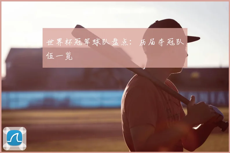 世界杯冠军球队盘点:历届夺冠队伍一览