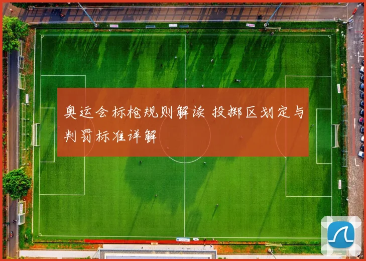 奥运会标枪规则解读 投掷区划定与判罚标准详解