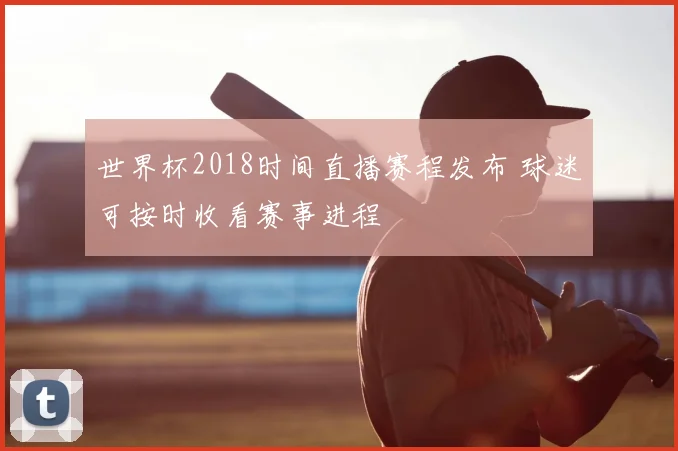 世界杯2018时间直播赛程发布 球迷可按时收看赛事进程