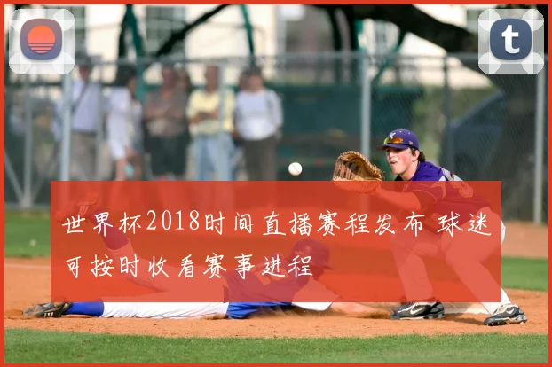 世界杯2018时间直播赛程发布 球迷可按时收看赛事进程