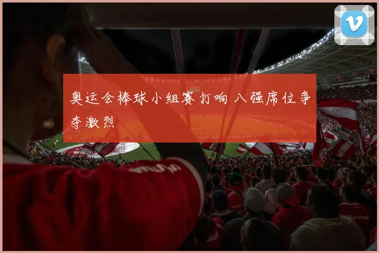 奥运会棒球小组赛打响 八强席位争夺激烈