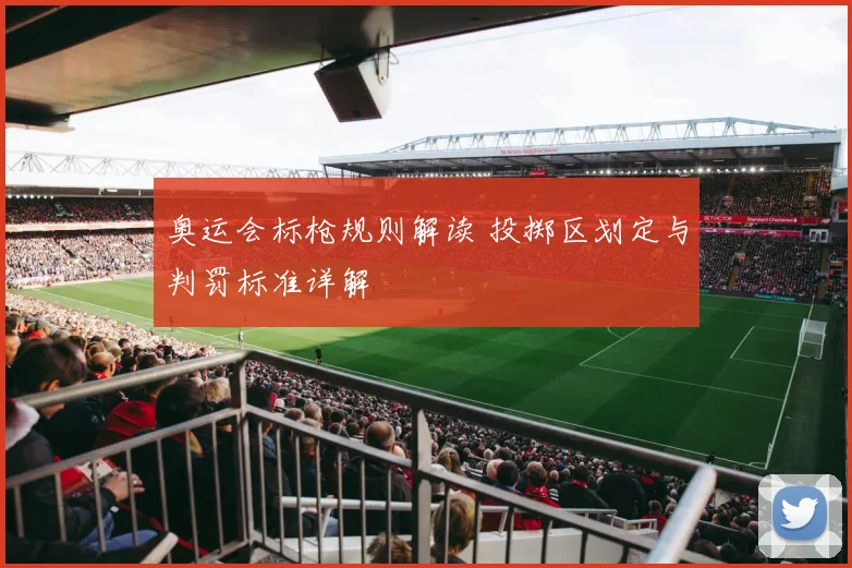 奥运会标枪规则解读 投掷区划定与判罚标准详解
