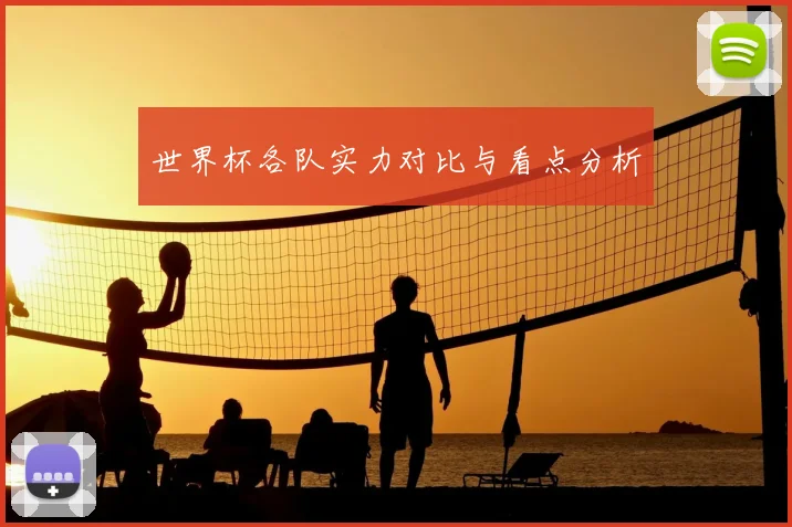 世界杯各队实力对比与看点分析